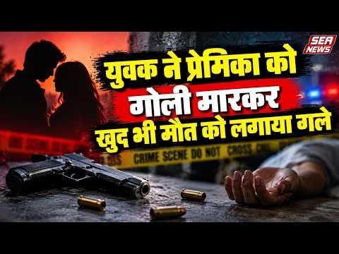 Agra : युवक ने प्रेमिका को गोली मारकर खुद भी मौत कोे लगाया गले | Sea News