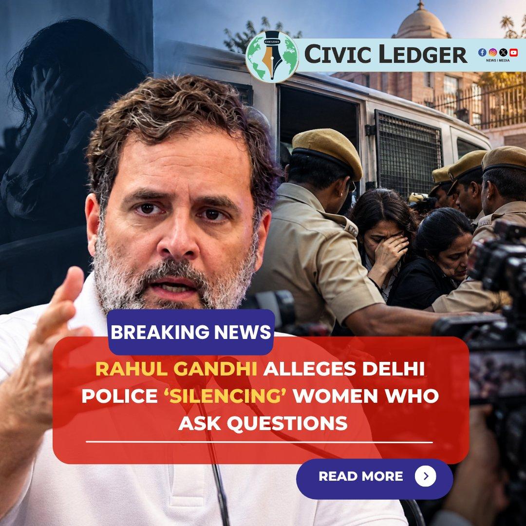 RAHUL GANDHI ALLEGES DELHI POLICE ‘SILENCING’ WOMEN WHO ASK QUESTIONS